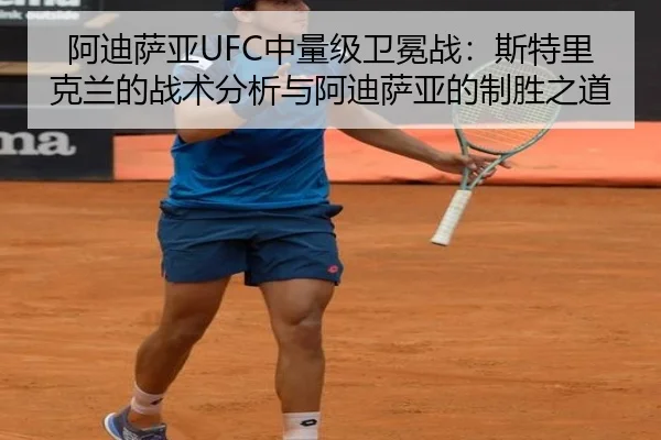 阿迪萨亚UFC中量级卫冕战：斯特里克兰的战术分析与阿迪萨亚的制胜之道