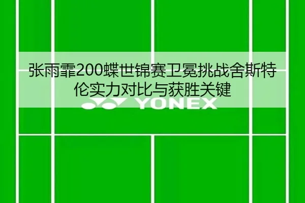 张雨霏200蝶世锦赛卫冕挑战舍斯特伦实力对比与获胜关键