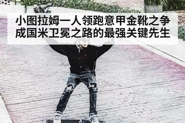 小图拉姆一人领跑意甲金靴之争 成国米卫冕之路的最强关键先生