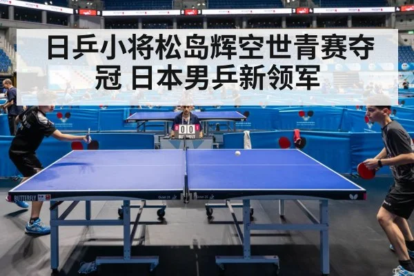 日乒小将松岛辉空世青赛夺冠 日本男乒新领军