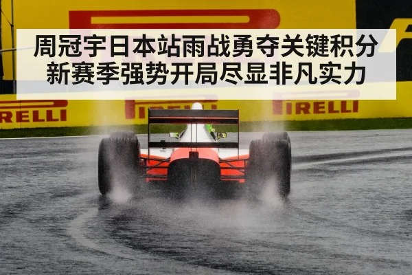 周冠宇日本站雨战勇夺关键积分 新赛季强势开局尽显非凡实力