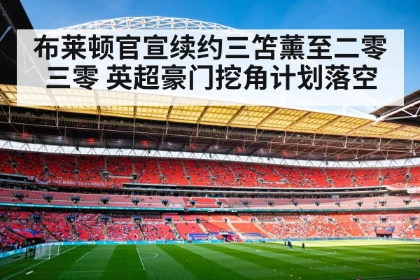 布莱顿官宣续约三笘薰至二零三零 英超豪门挖角计划落空